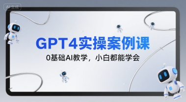 GPT4实操案例课，0基础AI教学，小白都能学会-小言网创资源站