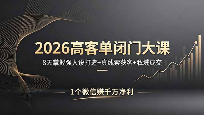 2026高客单闭门大课，8 天掌握强人设打造 + 真线索获客 + 私域成交，1 个微信赚千万净利-小言网创资源站