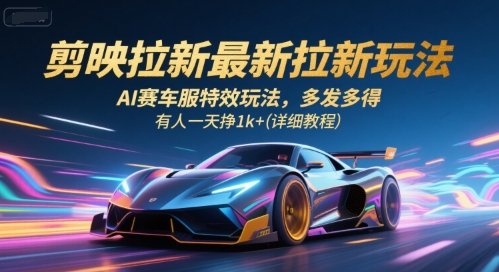 剪映拉新最新拉新玩法，AI赛车服特效玩法，多发多得，有人一天挣1k+(详细教程)-小言网创资源站