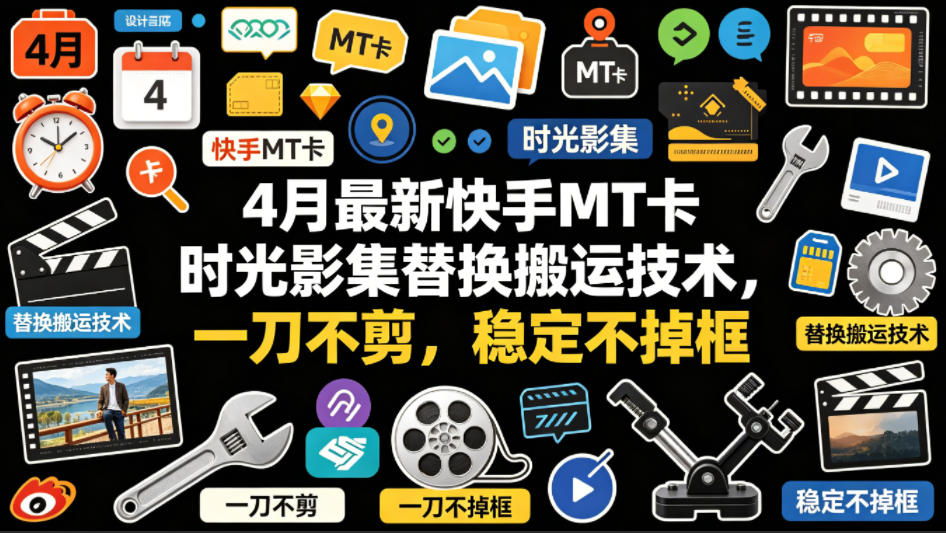 4月最新快手MT卡时光影集替换搬运技术，一刀不剪，稳定不掉框-小言网创资源站
