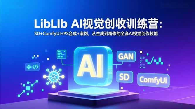 LibLIb AI视觉创收训练营：SD+ComfyUI+PS合成+案例，从生成到精修的全套AI视觉创作技能-小言网创资源站