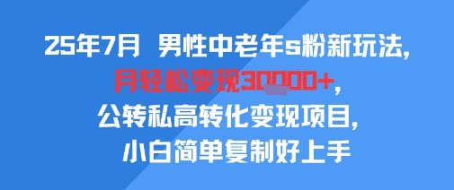 25年7月男性中老年s粉新玩法，月轻松变现3W+，公转私高转化变现项目，小白简单复制好上手-小言网创资源站