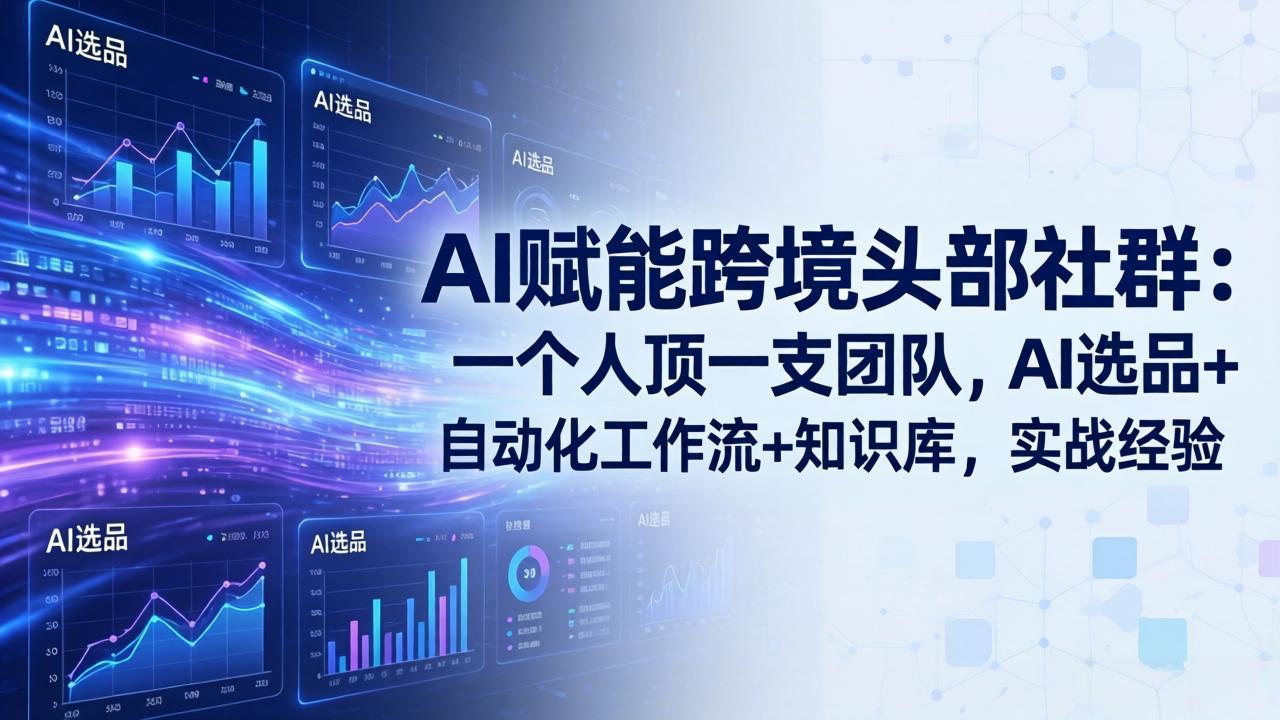 AI赋能跨境头部社群：一个人顶一支团队，AI选品+自动化工作流+知识库，实战经验-更新3月-小言网创资源站