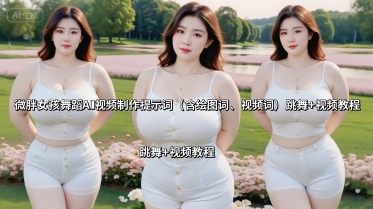 微胖女孩舞蹈AI视频制作提示词(含绘图词、视频词) 跳舞+视频教程-小言网创资源站