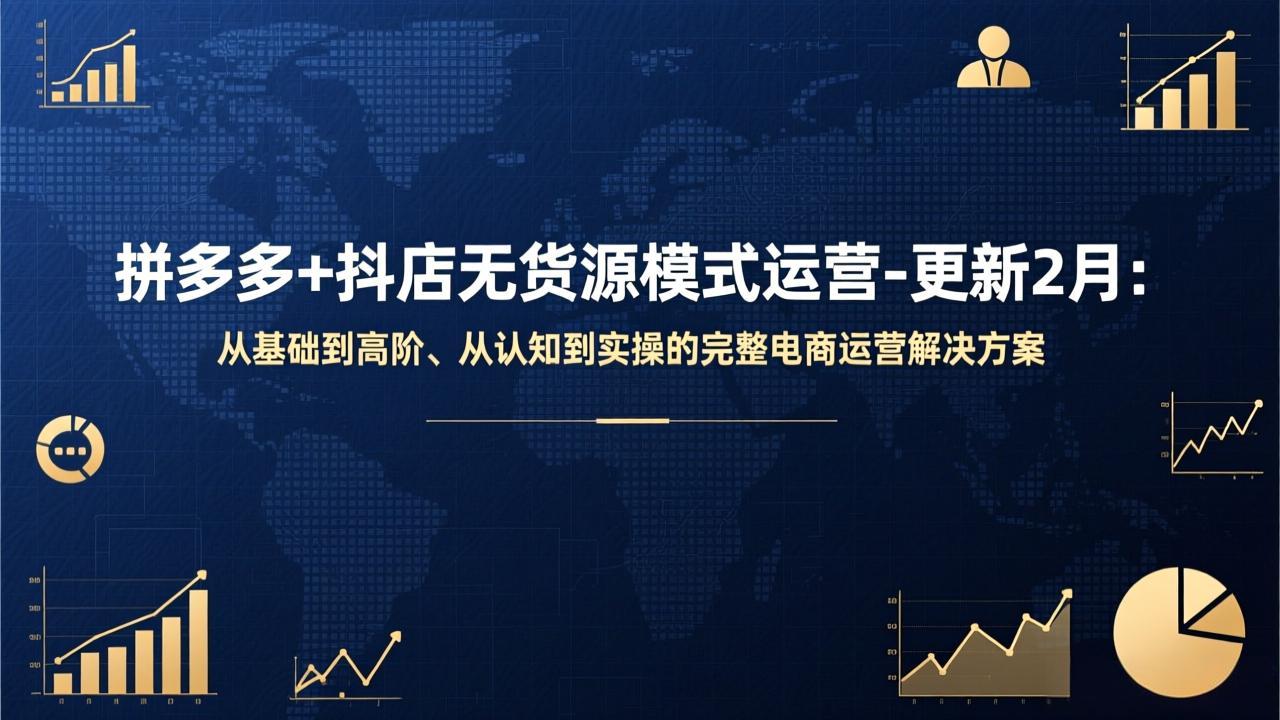 拼多多+抖店无货源模式运营-更新2月：从基础到高阶、从认知到实操的完整电商运营解决方案-小言网创资源站