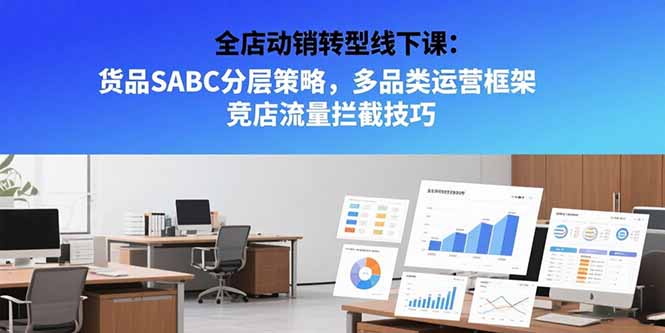 全店动销转型线下课：货品SABC分层策略，多品类运营框架 竞店流量拦截技巧-小言网创资源站