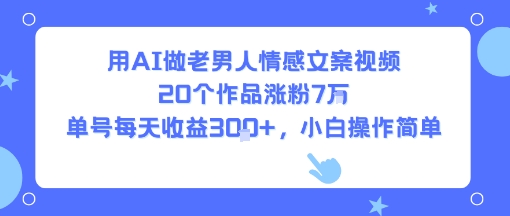 用AI做老男人情感文案视频，20个作品涨粉7W，单号每天收益3张+，小白操作简单-小言网创资源站