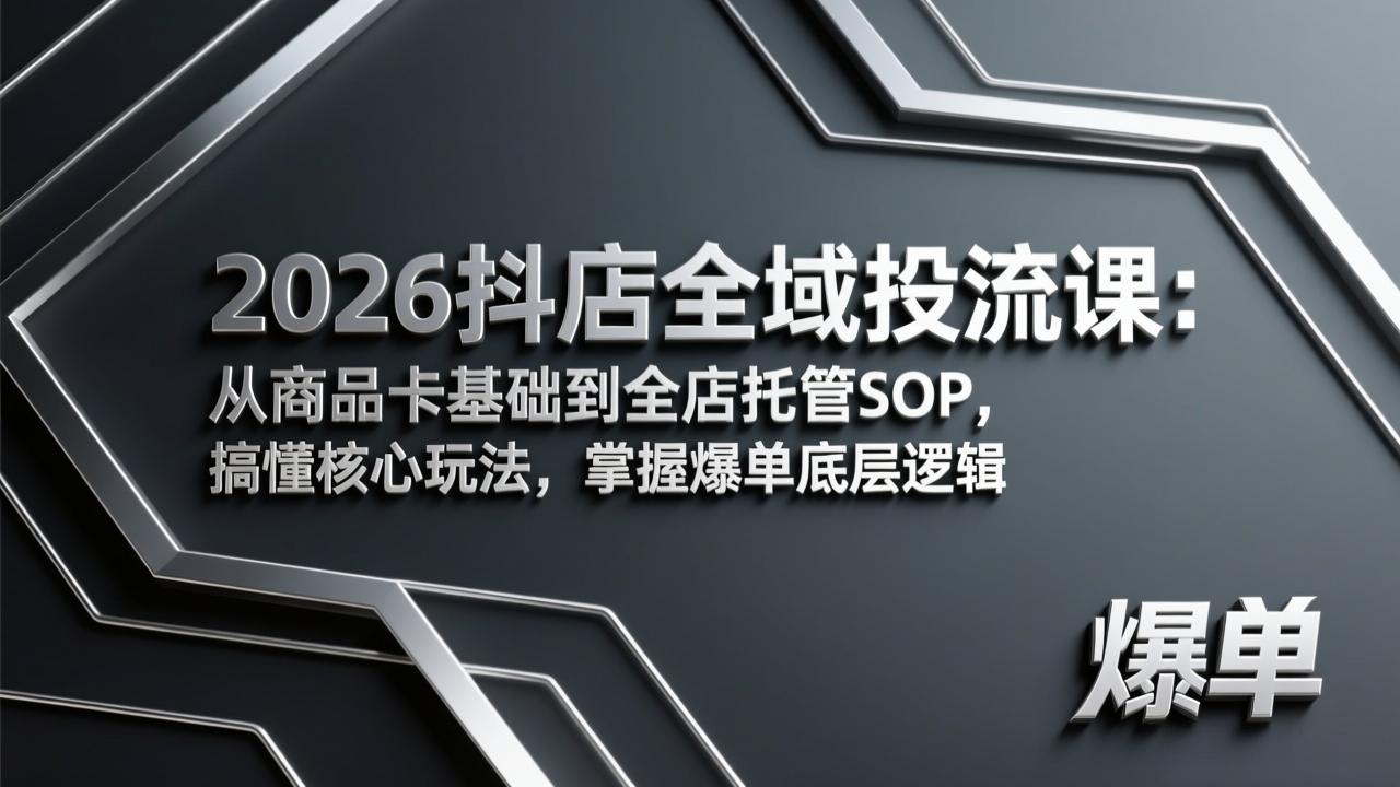 2026抖店全域投流课：从商品卡基础到全店托管SOP，搞懂核心玩法，掌握爆单底层逻辑-小言网创资源站