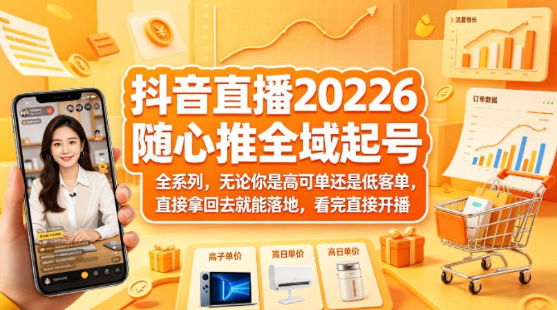 抖音直播2026随心推全域起号全系列，无论你是高可单还是低客单，直接拿回去就能落地，看完直接开播-小言网创资源站
