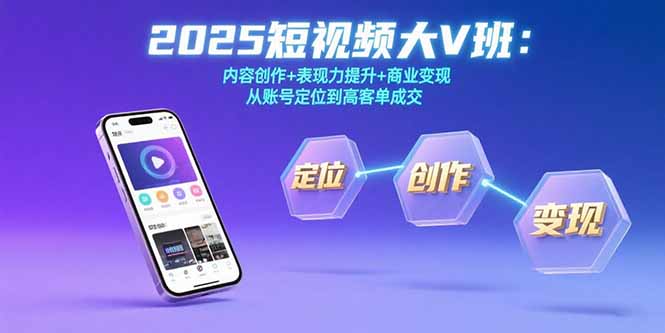 2025短视频大V班：内容创作+表现力提升+商业变现 从账号定位到高客单成交-小言网创资源站