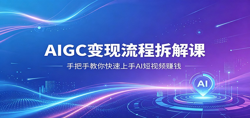 AIGC变现流程拆解课，手把手教你快速上手AI短视频赚钱-小言网创资源站