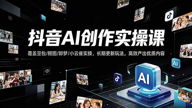 抖音AI创作变现课，覆盖豆包/醒图/即梦/小云雀实操，长期更新玩法，高效产出优质内容-小言网创资源站