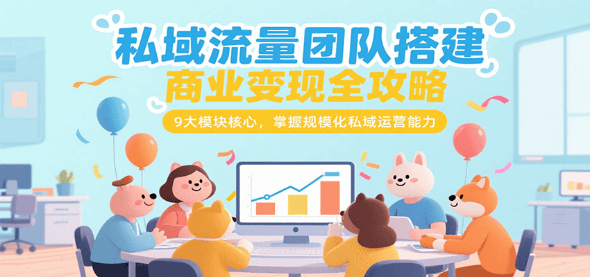 私域流量团队搭建商业变现全攻略，9大模块核心，掌握规模化私域运营能力-小言网创资源站