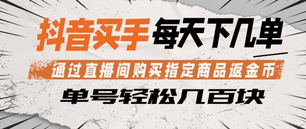 抖音买手通过直播间购买指定商品返金币，每天几单，轻松日入几张【揭秘】-小言网创资源站