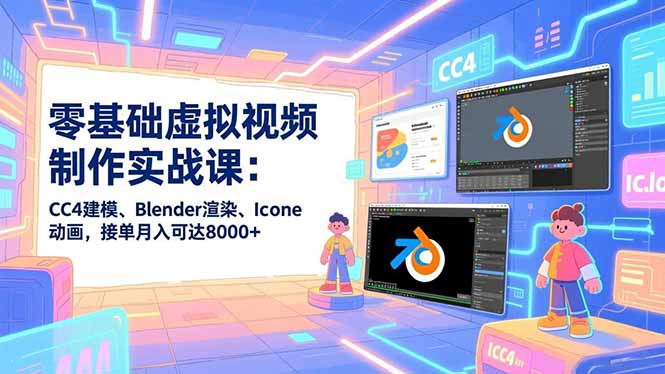 零基础虚拟视频制作实战课：CC4建模、Blender渲染、Iclone动画，接单月入可达8000+-小言网创资源站