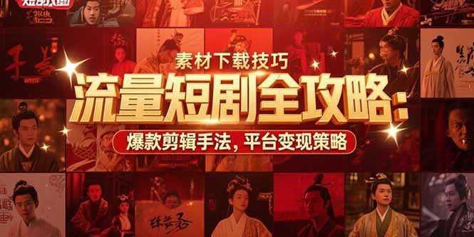 流量短剧全攻略：素材下载技巧，爆款剪辑手法，平台变现策略-小言网创资源站