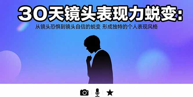 30天镜头表现力蜕变：从镜头恐惧到镜头自信的蜕变 形成独特的个人表现风格-小言网创资源站