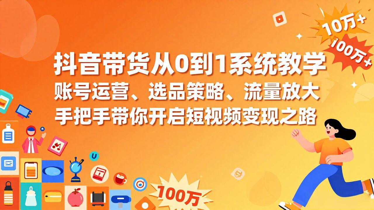 抖音带货从0到1系统教学，账号运营、选品策略、流量放大，手把手带你开启短视频变现之路-小言网创资源站
