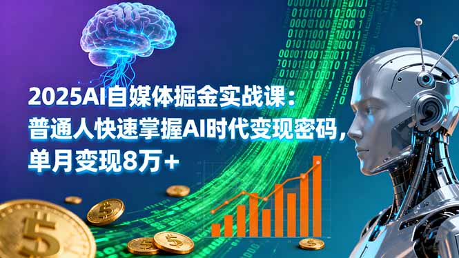 2025AI自媒体掘金实战课：普通人快速掌握AI时代变现密码，单月变现8万+-小言网创资源站