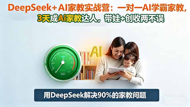 DeepSeek+AI家教实战营：1对1AI学霸家教,3天成Ai家教达人,带娃+创收两不误-小言网创资源站