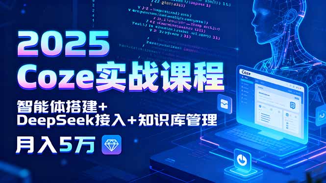 2025 Coze实战课程，智能体搭建+DeepSeek接入+知识库管理，月入5万-小言网创资源站