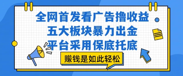 全网首发看广告撸收益，五大板块暴力出金，平台采用保底托底，挣钱是如此轻松作【揭秘】-小言网创资源站