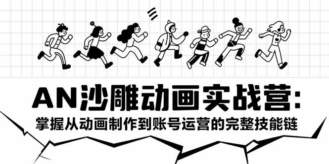 AN沙雕动画实战营：掌握从动画制作到账号运营的完整技能链-小言网创资源站