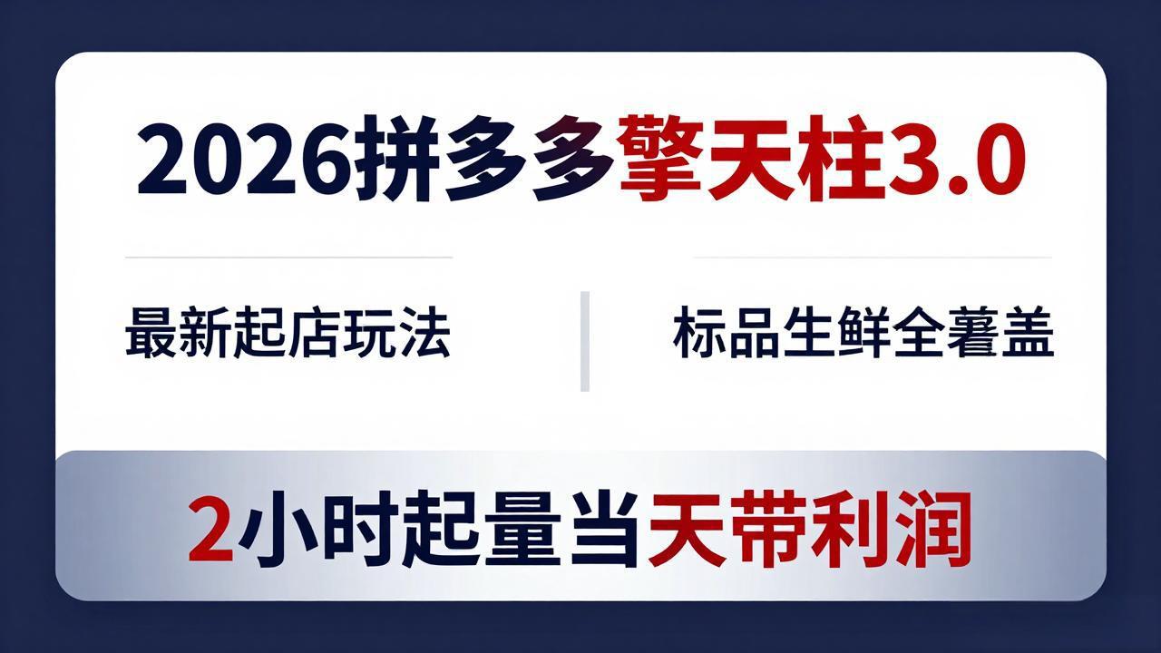 2026拼多多擎天柱 3.0-更新4月20：最新起店玩法，标品生鲜全覆盖，2小时起量当天带利润-小言网创资源站