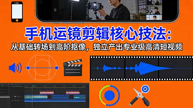 手机运镜 剪辑核心技法：从基础转场到高阶抠像，独立产出专业级高清短视频-小言网创资源站