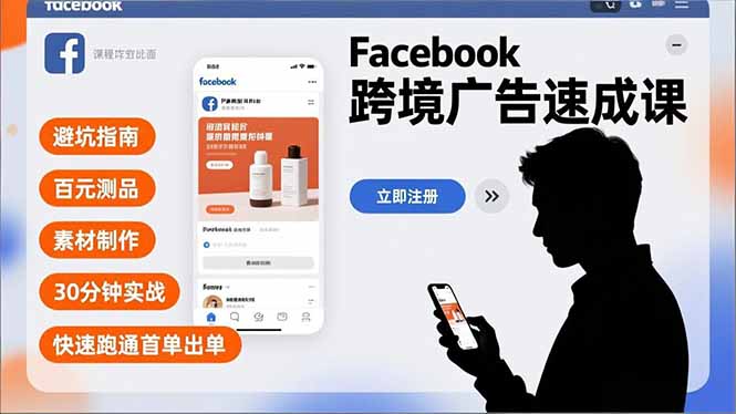 Facebook跨境广告速成课，避坑指南、百元测品、素材制作，30分钟实战，快速跑通首单出单-小言网创资源站