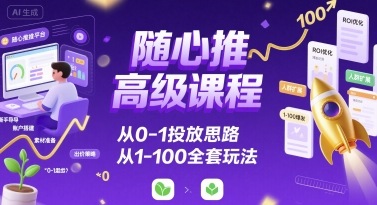 随心推高级课程，从0-1投放思路，也有从1-100的全套玩法-小言网创资源站