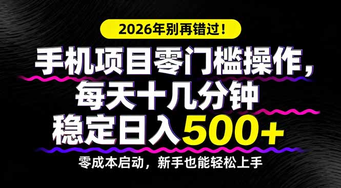 2026年别再错过！手机项目零门槛操作，每天十几分钟稳定日入500+-小言网创资源站