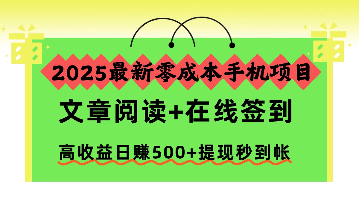 2025最新零成本手机项目，文章阅读+在线签到，高收益日赚500+提现秒到帐-小言网创资源站