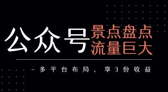 公众号流量主-景点盘点 流量巨大 多平台布局享3份收益-小言网创资源站