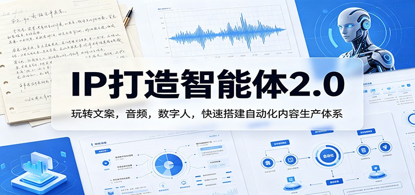 IP打造智能体2.0：玩转文案，音频，数字人，快速搭建自动化内容生产体系-小言网创资源站