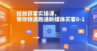投放获客实操课，带你快速跑通新媒体买客0-1-小言网创资源站