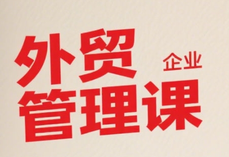 中小外贸企业管理课，系统性强，直击痛点，助企业全面提升管理智慧-小言网创资源站