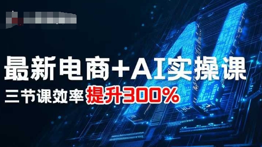 最新电商+AI实操课，三节课效率提升300%-小言网创资源站
