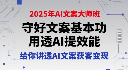2025年AI文案大师班,守好文案基本功,用透AI提效能,给你讲透AI文案获客变现-小言网创资源站