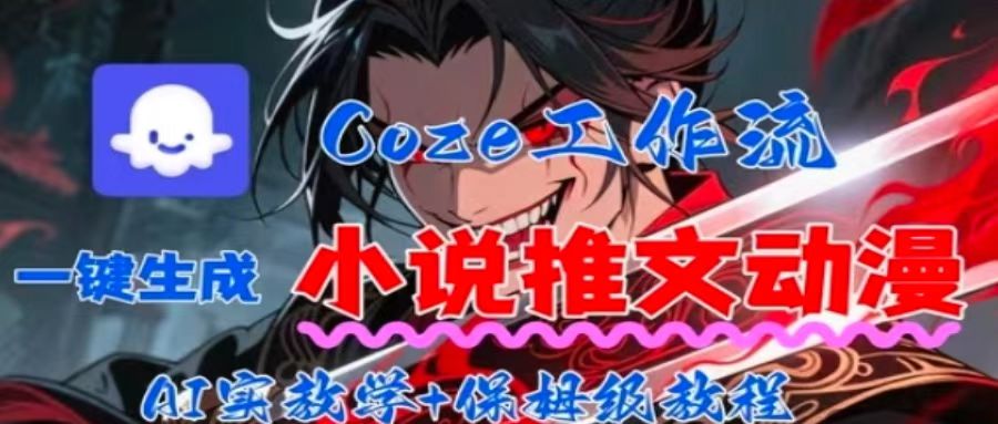 用Coze扣子工作流一键生成小说推文动漫短视频，全流程保姆级教学-小言网创资源站