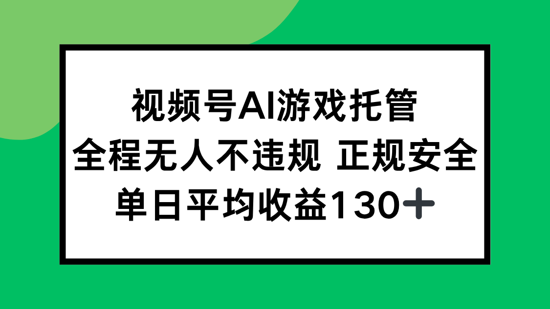 视频号AI游戏托管，全程无人不违规 正规安全，单日平均收益130+-小言网创资源站