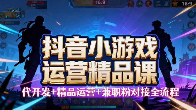 【抖音小游戏精品运营课】小白也可以操作，从0开始学小游戏运营，操作…-小言网创资源站