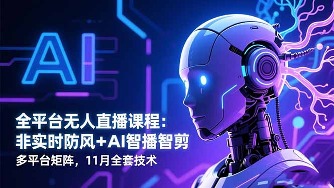 全平台无人直播课程：非实时防风＋AI智播智剪＋多平台矩阵，11月全套技术-小言网创资源站