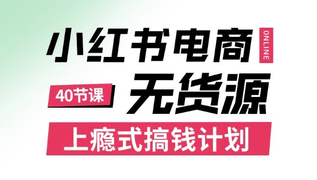 小红书无货源电商课程，上瘾式搞钱计划，不论月薪3k还是3W都应该学的賺钱技巧-小言网创资源站