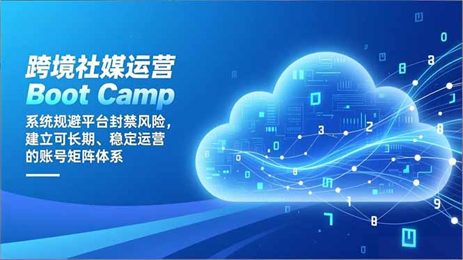 跨境社媒运营Boot Camp：系统规避平台封禁风险，建立可长期、稳定运营的账号矩阵体系-小言网创资源站