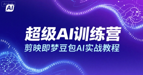 超级AI训练营，剪映即梦豆包AI实战教程-小言网创资源站