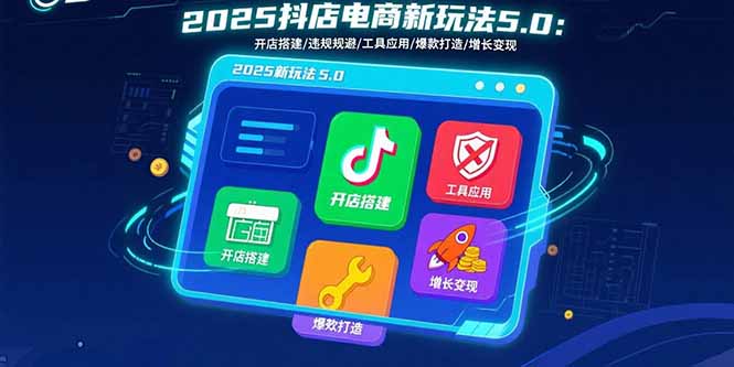 2025抖店电商新玩法5.0：开店搭建/违规规避/工具应用,快速掌握基础运营…-小言网创资源站