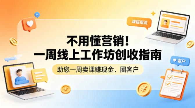 不用懂营销！一周线上工作坊创收指南，助您一周卖课賺现金、圈客户-小言网创资源站