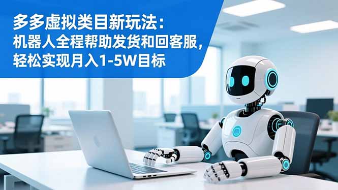 多多虚拟类目新玩法：机器人全程帮助发货和回客服，轻松实现月入1-5W目标-小言网创资源站