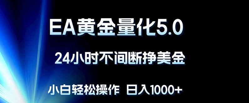 EA黄金量化5.0，24小时不间断挣美金，小白轻松上手，日入1000+-小言网创资源站